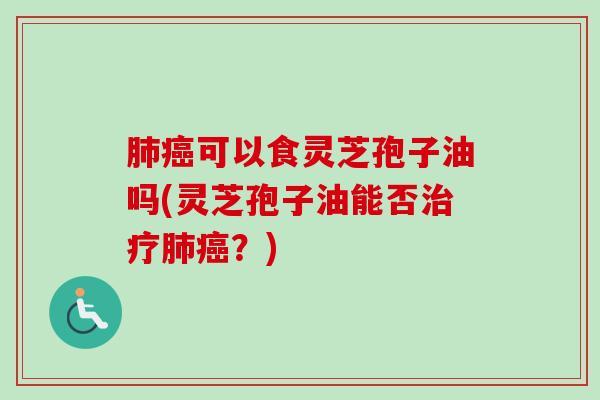 可以食灵芝孢子油吗(灵芝孢子油能否?) 可以食灵芝孢子油吗(灵芝孢子油能否?)