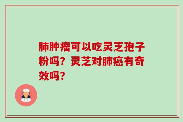可以吃灵芝孢子粉吗？灵芝对有奇效吗？
