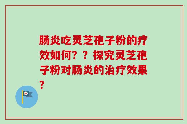 吃灵芝孢子粉的疗效如何？？探究灵芝孢子粉对的效果？