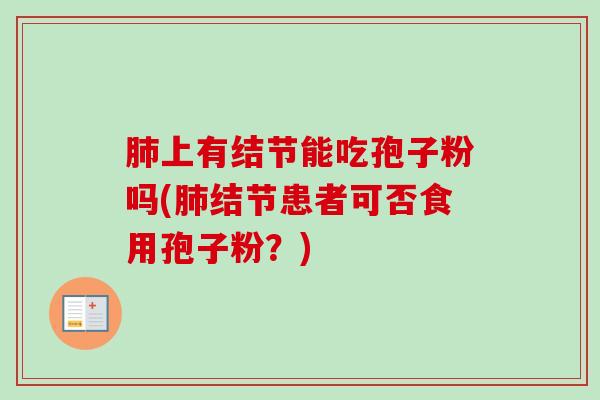 上有结节能吃孢子粉吗(结节患者可否食用孢子粉?) 上有结节能吃孢子粉吗(结节患者可否食用孢子粉?)