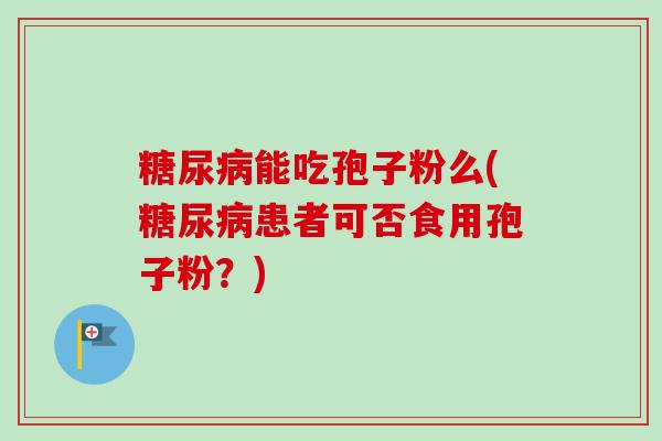 能吃孢子粉么(患者可否食用孢子粉？)