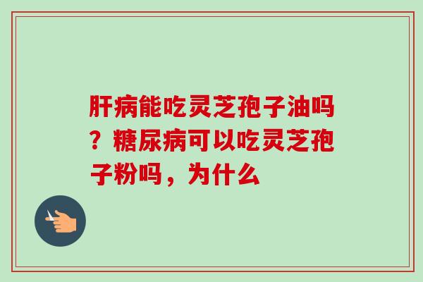 能吃灵芝孢子油吗？可以吃灵芝孢子粉吗，为什么