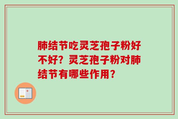结节吃灵芝孢子粉好不好?灵芝孢子粉对结节有哪些作用? 结节吃灵芝孢子粉好不好?灵芝孢子粉对结节有哪些作用?