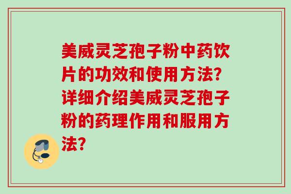 美威灵芝孢子粉饮片的功效和使用方法？详细介绍美威灵芝孢子粉的药理作用和服用方法？