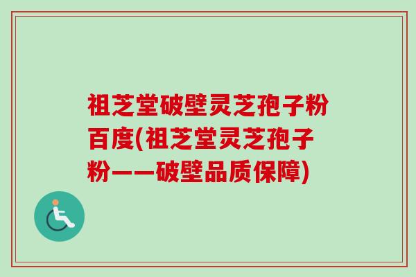 祖芝堂破壁灵芝孢子粉百度(祖芝堂灵芝孢子粉——破壁品质保障) 祖芝堂破壁灵芝孢子粉百度(祖芝堂灵芝孢子粉——破壁品质保障)