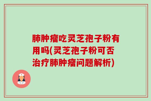 吃灵芝孢子粉有用吗(灵芝孢子粉可否问题解析)