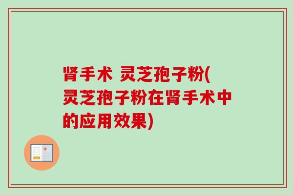 手术 灵芝孢子粉(灵芝孢子粉在手术中的应用效果)