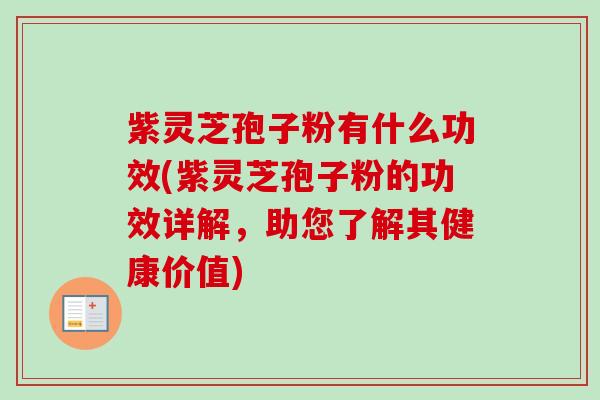 紫灵芝孢子粉有什么功效(紫灵芝孢子粉的功效详解,助您了解其健康价值) 紫灵芝孢子粉有什么功效(紫灵芝孢子粉的功效详解,助您了解其健康价值)