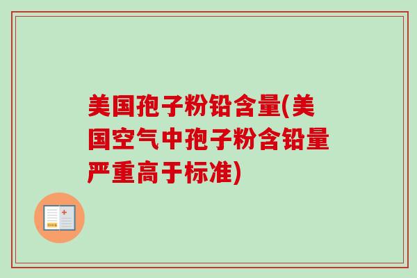 美国孢子粉铅含量(美国空气中孢子粉含铅量严重高于标准)