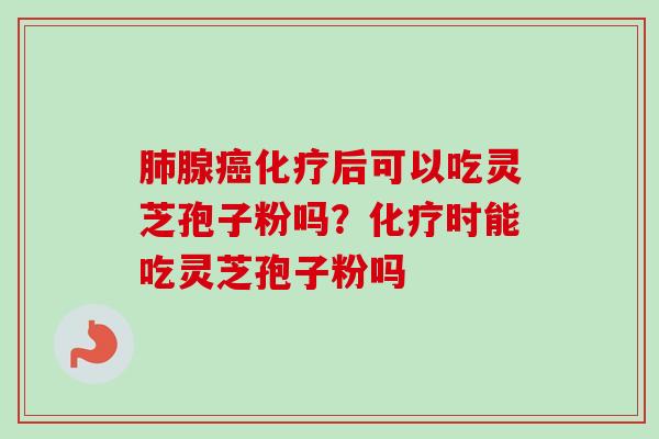 腺后可以吃灵芝孢子粉吗?时能吃灵芝孢子粉吗 腺后可以吃灵芝孢子粉吗?时能吃灵芝孢子粉吗