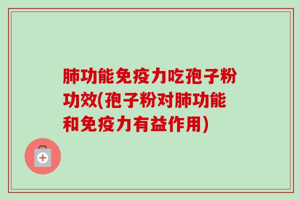 功能免疫力吃孢子粉功效(孢子粉对功能和免疫力有益作用) 功能免疫力吃孢子粉功效(孢子粉对功能和免疫力有益作用)