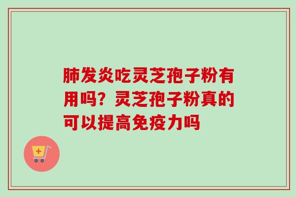 发炎吃灵芝孢子粉有用吗?灵芝孢子粉真的可以提高免疫力吗 发炎吃灵芝孢子粉有用吗?灵芝孢子粉真的可以提高免疫力吗