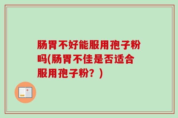 肠胃不好能服用孢子粉吗(肠胃不佳是否适合服用孢子粉?) 肠胃不好能服用孢子粉吗(肠胃不佳是否适合服用孢子粉?)