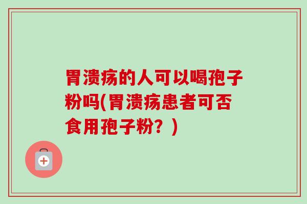 的人可以喝孢子粉吗(患者可否食用孢子粉？)