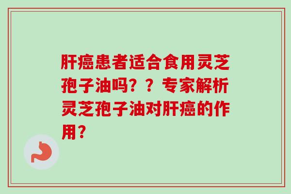 患者适合食用灵芝孢子油吗??专家解析灵芝孢子油对的作用? 患者适合食用灵芝孢子油吗??专家解析灵芝孢子油对的作用?