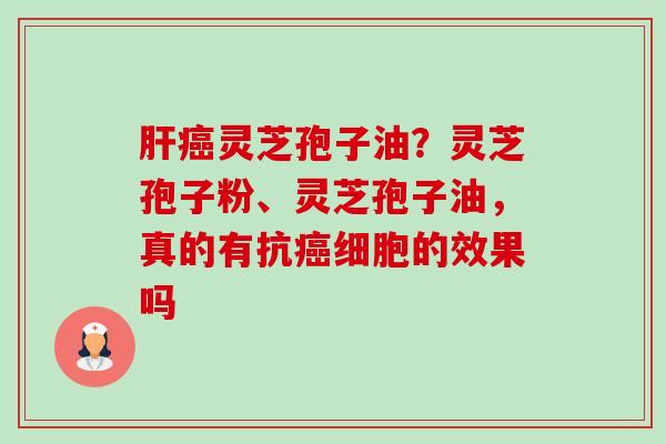 灵芝孢子油?灵芝孢子粉、灵芝孢子油,真的有抗细胞的效果吗 灵芝孢子油?灵芝孢子粉、灵芝孢子油,真的有抗细胞的效果吗