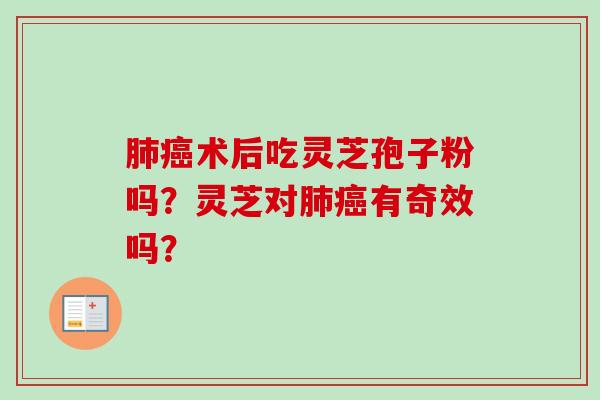 术后吃灵芝孢子粉吗？灵芝对有奇效吗？