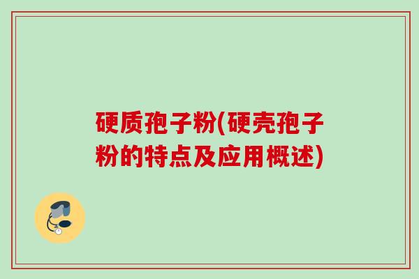 硬质孢子粉(硬壳孢子粉的特点及应用概述) 硬质孢子粉(硬壳孢子粉的特点及应用概述)
