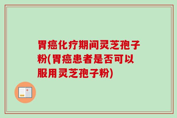 胃期间灵芝孢子粉(胃患者是否可以服用灵芝孢子粉) 胃期间灵芝孢子粉(胃患者是否可以服用灵芝孢子粉)