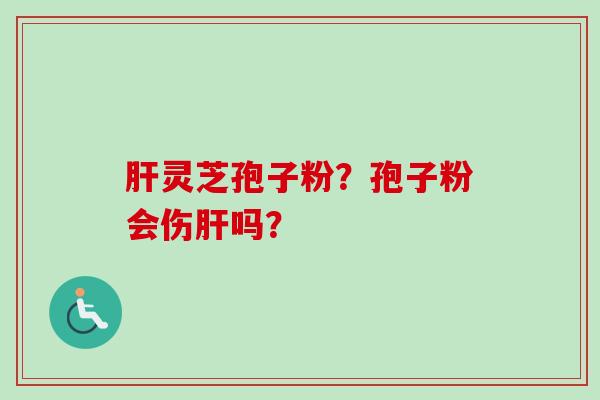 灵芝孢子粉？孢子粉会伤吗？