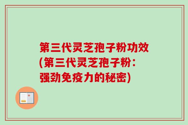 第三代灵芝孢子粉功效(第三代灵芝孢子粉:强劲免疫力的秘密) 第三代灵芝孢子粉功效(第三代灵芝孢子粉:强劲免疫力的秘密)
