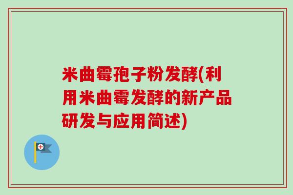 米曲霉孢子粉发酵(利用米曲霉发酵的新产品研发与应用简述) 米曲霉孢子粉发酵(利用米曲霉发酵的新产品研发与应用简述)