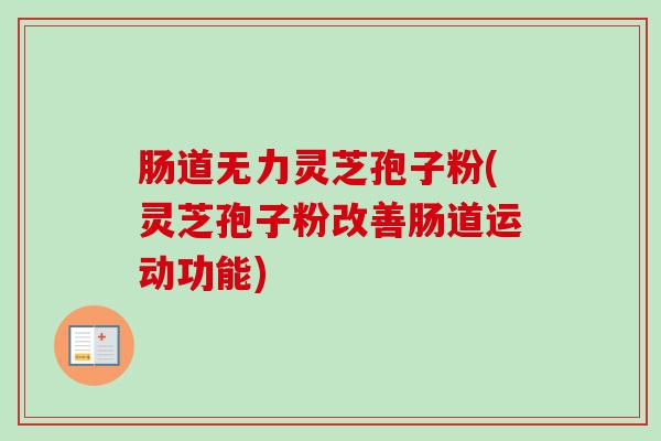 肠道无力灵芝孢子粉(灵芝孢子粉改善肠道运动功能)