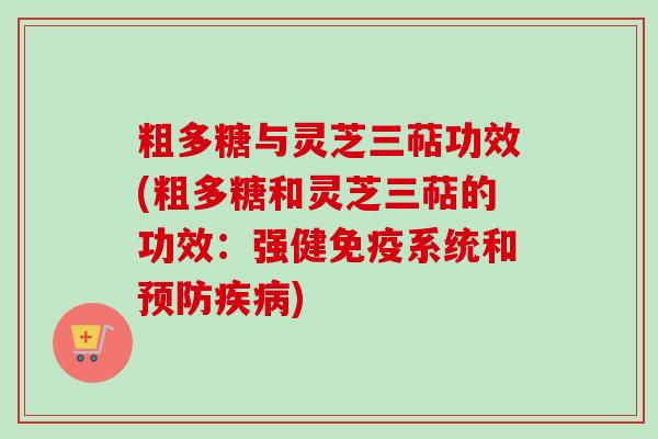 粗多糖与灵芝三萜功效(粗多糖和灵芝三萜的功效：强健免疫系统和)