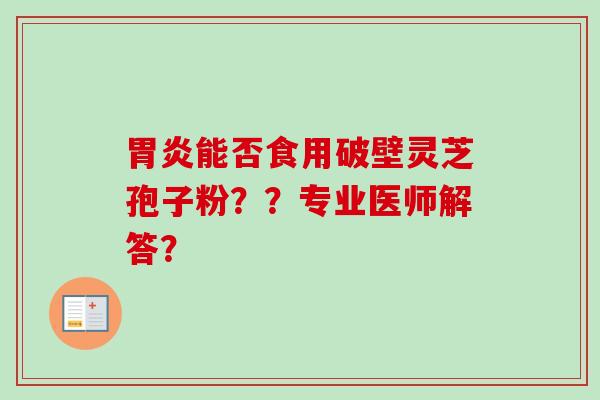能否食用破壁灵芝孢子粉？？专业医师解答？