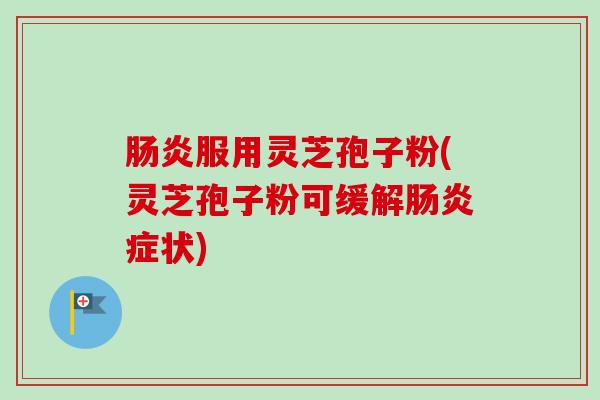 服用灵芝孢子粉(灵芝孢子粉可缓解症状)