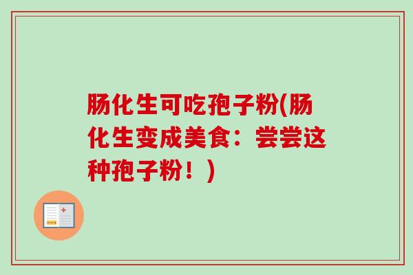 肠化生可吃孢子粉(肠化生变成美食：尝尝这种孢子粉！)