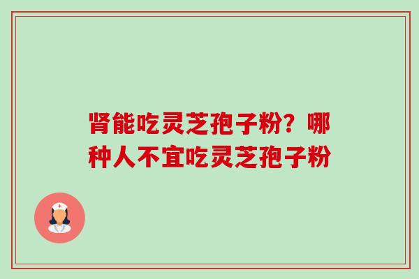 能吃灵芝孢子粉？哪种人不宜吃灵芝孢子粉
