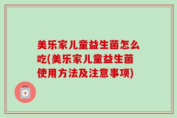 美乐家儿童益生菌怎么吃(美乐家儿童益生菌使用方法及注意事项) 美乐家儿童益生菌怎么吃(美乐家儿童益生菌使用方法及注意事项)