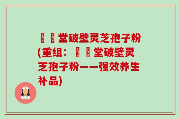 禦藥堂破壁灵芝孢子粉(重组:禦藥堂破壁灵芝孢子粉——强效养生补品) 禦藥堂破壁灵芝孢子粉(重组:禦藥堂破壁灵芝孢子粉——强效养生补品)