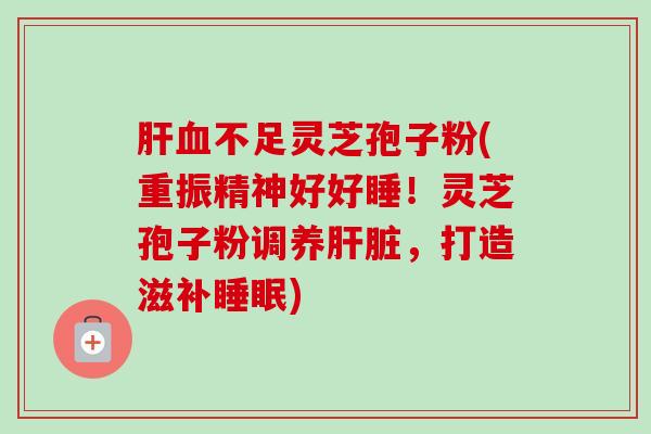 不足灵芝孢子粉(重振精神好好睡！灵芝孢子粉调养，打造滋补)