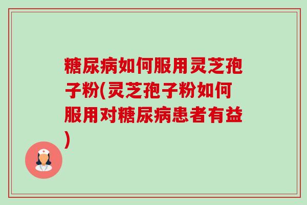 如何服用灵芝孢子粉(灵芝孢子粉如何服用对患者有益) 如何服用灵芝孢子粉(灵芝孢子粉如何服用对患者有益)