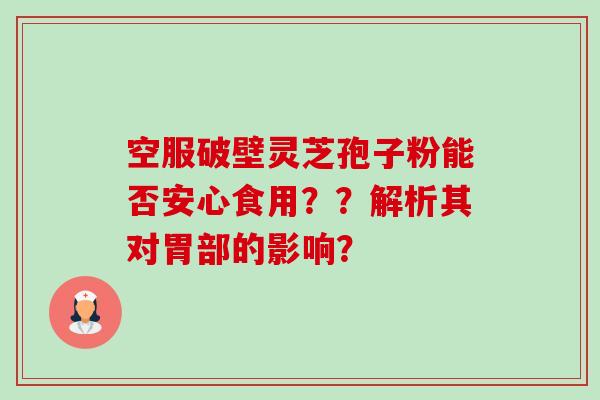 空服破壁灵芝孢子粉能否安心食用？？解析其对胃部的影响？