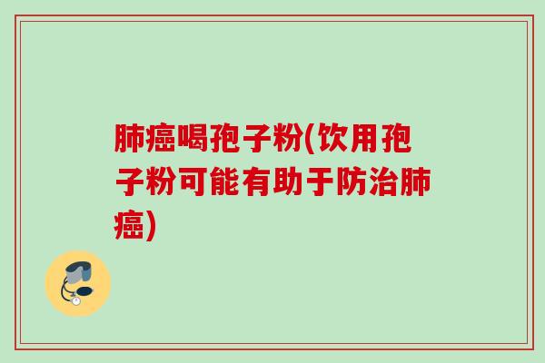 喝孢子粉(饮用孢子粉可能有助于防) 喝孢子粉(饮用孢子粉可能有助于防)