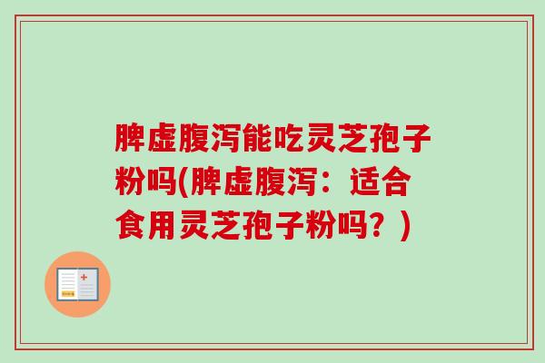 脾虚能吃灵芝孢子粉吗(脾虚:适合食用灵芝孢子粉吗?) 脾虚能吃灵芝孢子粉吗(脾虚:适合食用灵芝孢子粉吗?)