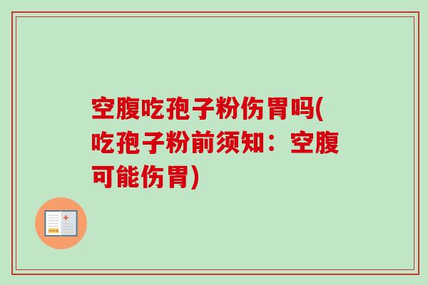 空腹吃孢子粉伤胃吗(吃孢子粉前须知:空腹可能伤胃) 空腹吃孢子粉伤胃吗(吃孢子粉前须知:空腹可能伤胃)