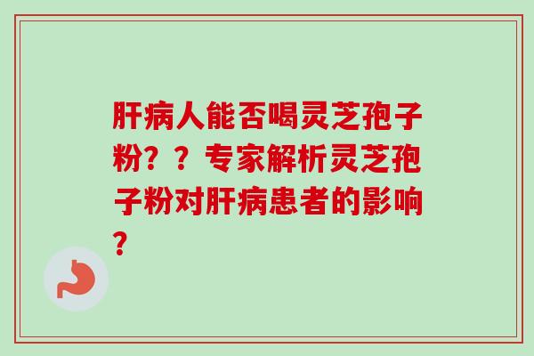 人能否喝灵芝孢子粉？？专家解析灵芝孢子粉对患者的影响？