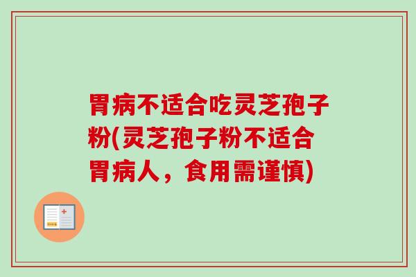 胃不适合吃灵芝孢子粉(灵芝孢子粉不适合胃人,食用需谨慎) 胃不适合吃灵芝孢子粉(灵芝孢子粉不适合胃人,食用需谨慎)