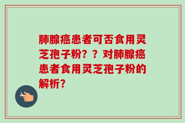 腺患者可否食用灵芝孢子粉？？对腺患者食用灵芝孢子粉的解析？