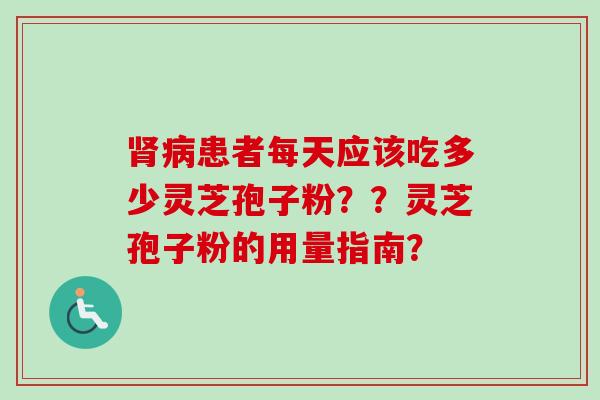 患者每天应该吃多少灵芝孢子粉??灵芝孢子粉的用量指南? 患者每天应该吃多少灵芝孢子粉??灵芝孢子粉的用量指南?