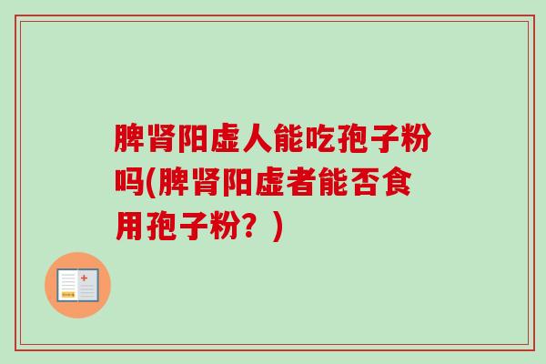 脾阳虚人能吃孢子粉吗(脾阳虚者能否食用孢子粉?) 脾阳虚人能吃孢子粉吗(脾阳虚者能否食用孢子粉?)