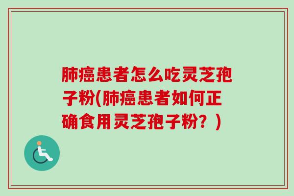 患者怎么吃灵芝孢子粉(患者如何正确食用灵芝孢子粉?) 患者怎么吃灵芝孢子粉(患者如何正确食用灵芝孢子粉?)