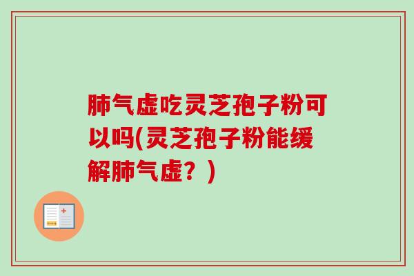 气虚吃灵芝孢子粉可以吗(灵芝孢子粉能缓解气虚?) 气虚吃灵芝孢子粉可以吗(灵芝孢子粉能缓解气虚?)