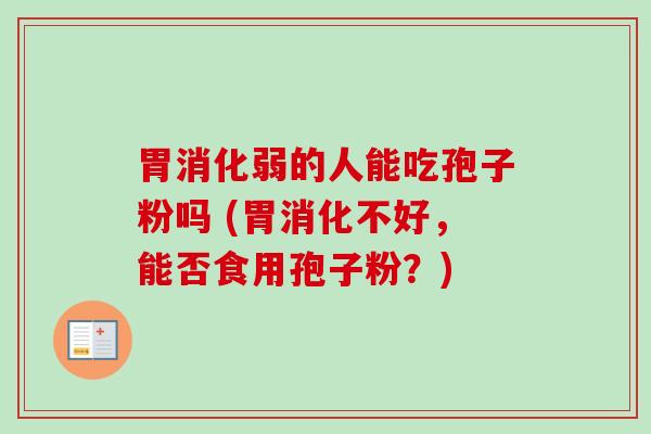 胃消化弱的人能吃孢子粉吗 (胃消化不好，能否食用孢子粉？)