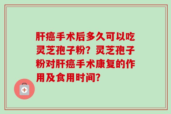 手术后多久可以吃灵芝孢子粉?灵芝孢子粉对手术康复的作用及食用时间? 手术后多久可以吃灵芝孢子粉?灵芝孢子粉对手术康复的作用及食用时间?