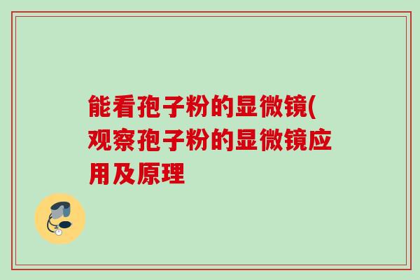 能看孢子粉的显微镜(观察孢子粉的显微镜应用及原理 能看孢子粉的显微镜(观察孢子粉的显微镜应用及原理